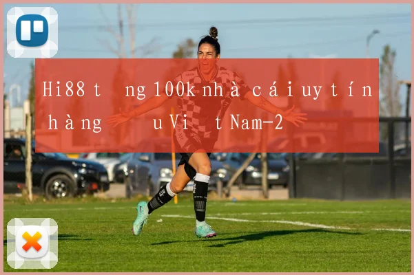 Hi88 tặng 100k nhà cái uy tín hàng đầu Việt Nam