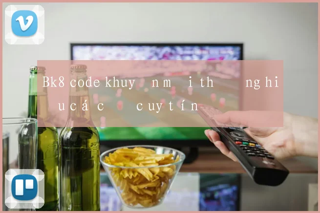 Bk8 code khuyến mãi thương hiệu cá cược uy tín
