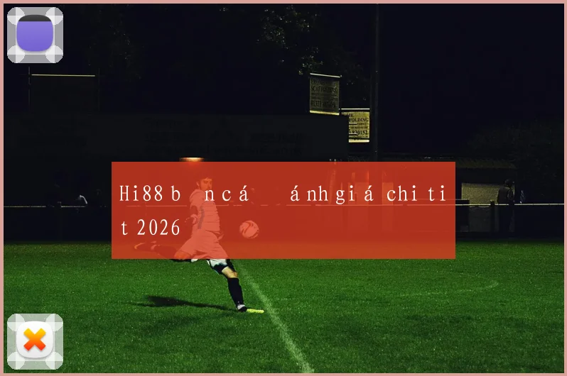 Hi88 bắn cá đánh giá chi tiết 2026