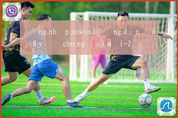 Đăng nhập zowin hướng dẫn đầy đủ cho người mới
