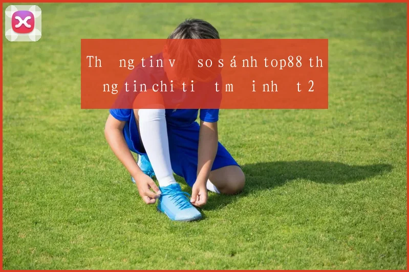Thông tin về so sánh top88 thông tin chi tiết mới nhất 2026