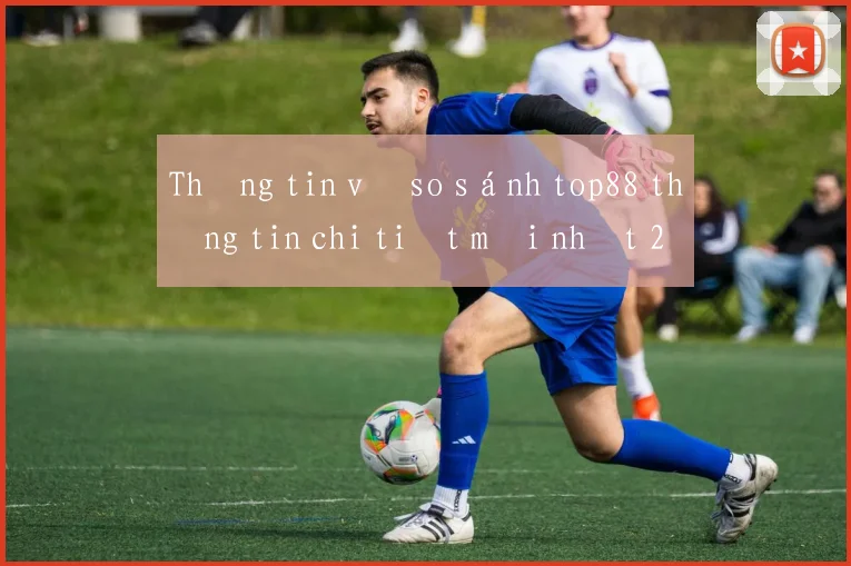 Thông tin về so sánh top88 thông tin chi tiết mới nhất 2026