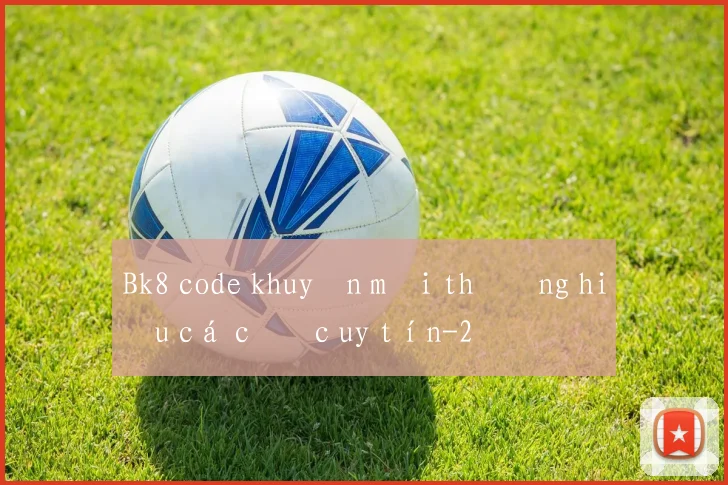 Bk8 code khuyến mãi thương hiệu cá cược uy tín