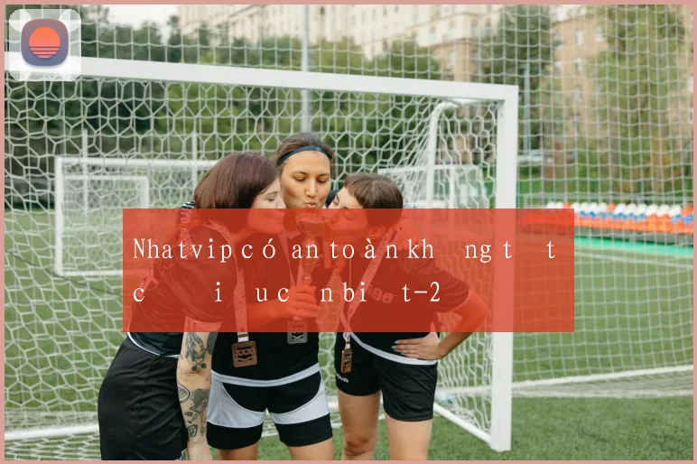 Nhatvip có an toàn không tất cả điều cần biết